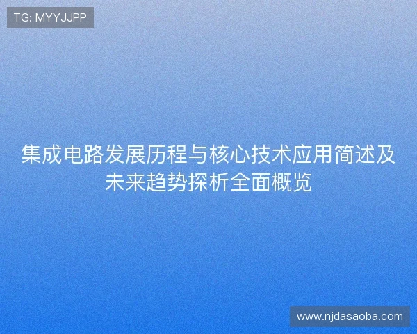 集成电路发展历程与核心技术应用简述及未来趋势探析全面概览